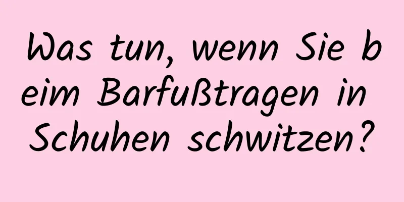 Was tun, wenn Sie beim Barfußtragen in Schuhen schwitzen?