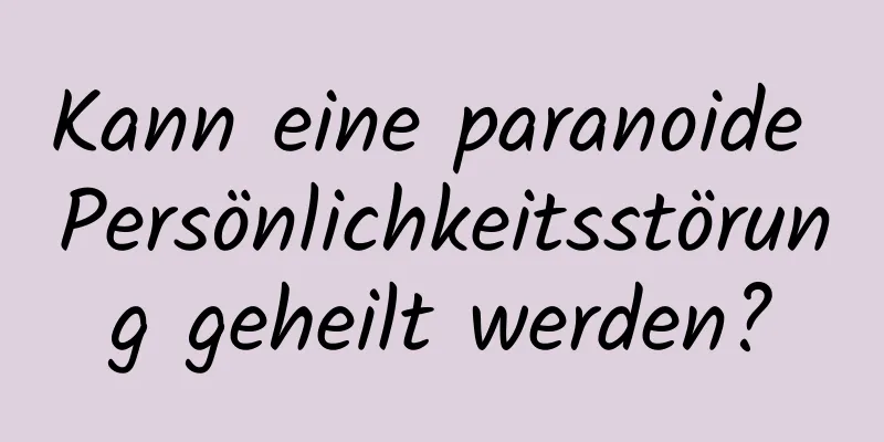 Kann eine paranoide Persönlichkeitsstörung geheilt werden?