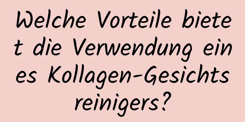 Welche Vorteile bietet die Verwendung eines Kollagen-Gesichtsreinigers?