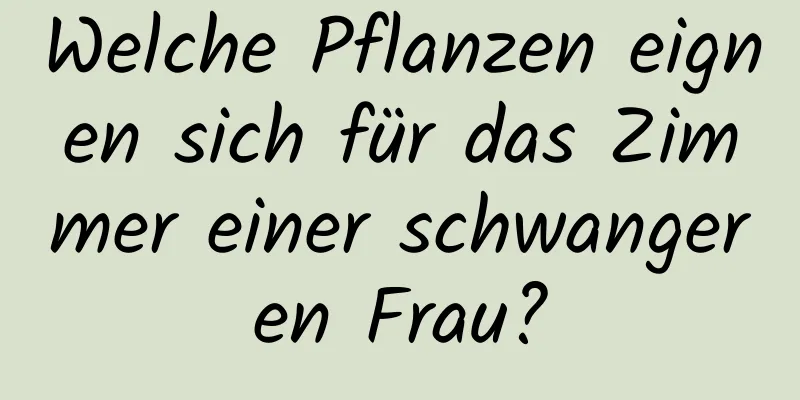 Welche Pflanzen eignen sich für das Zimmer einer schwangeren Frau?