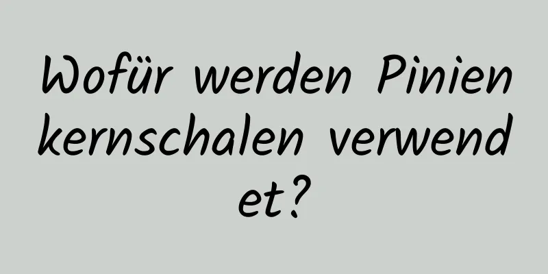 Wofür werden Pinienkernschalen verwendet?