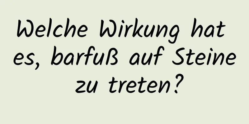 Welche Wirkung hat es, barfuß auf Steine ​​zu treten?