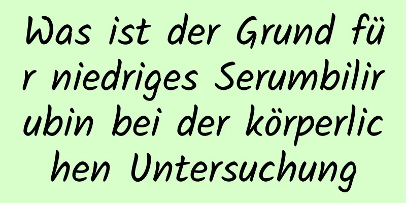 Was ist der Grund für niedriges Serumbilirubin bei der körperlichen Untersuchung
