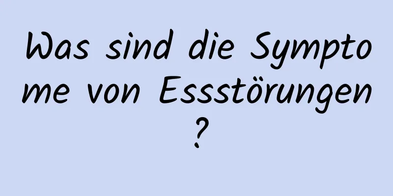 Was sind die Symptome von Essstörungen?