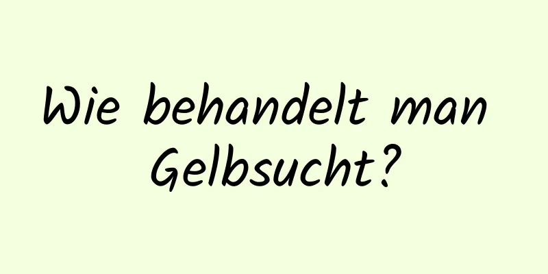 Wie behandelt man Gelbsucht?