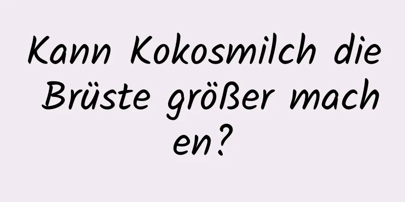 Kann Kokosmilch die Brüste größer machen?