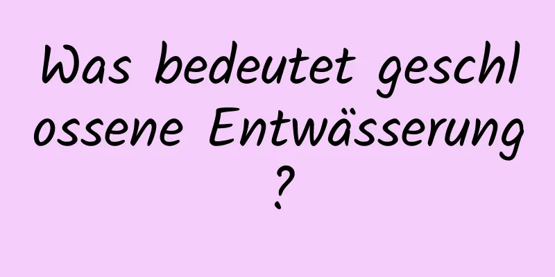 Was bedeutet geschlossene Entwässerung?