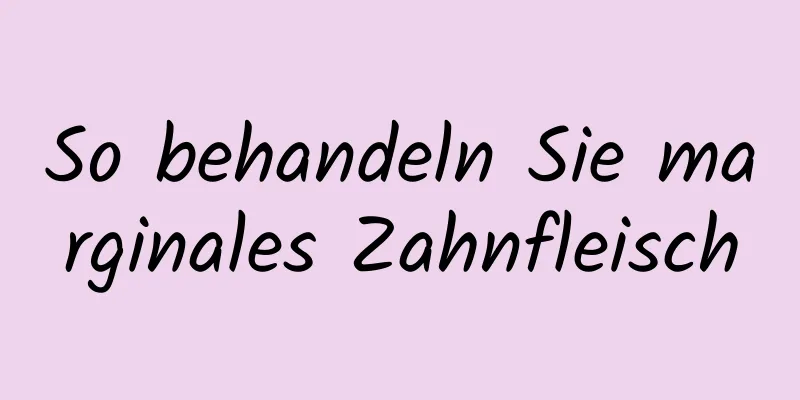 So behandeln Sie marginales Zahnfleisch