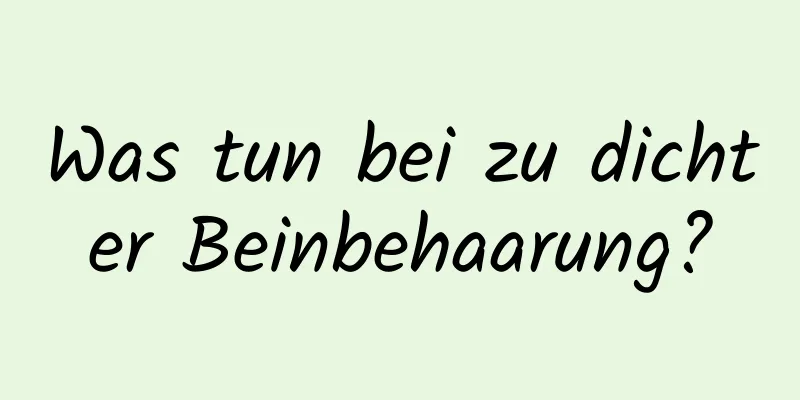 Was tun bei zu dichter Beinbehaarung?