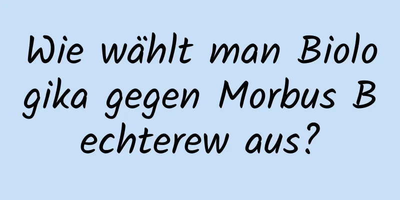 Wie wählt man Biologika gegen Morbus Bechterew aus?