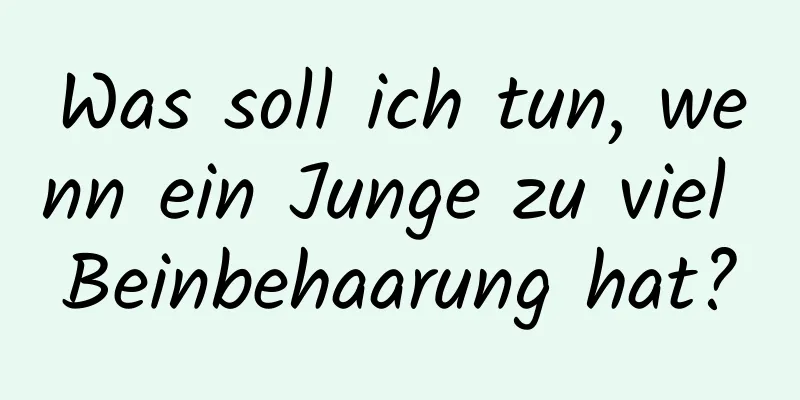 Was soll ich tun, wenn ein Junge zu viel Beinbehaarung hat?