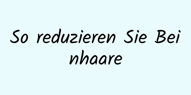So reduzieren Sie Beinhaare