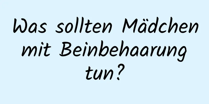 Was sollten Mädchen mit Beinbehaarung tun?
