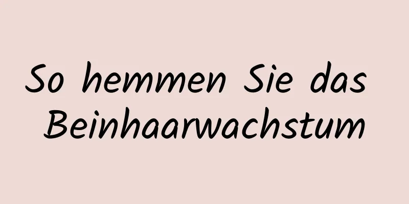 So hemmen Sie das Beinhaarwachstum