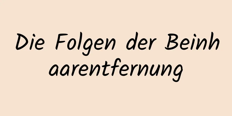 Die Folgen der Beinhaarentfernung