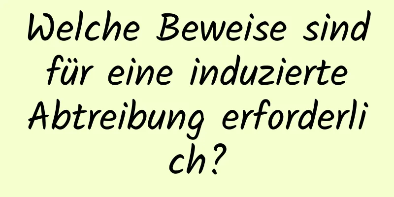 Welche Beweise sind für eine induzierte Abtreibung erforderlich?