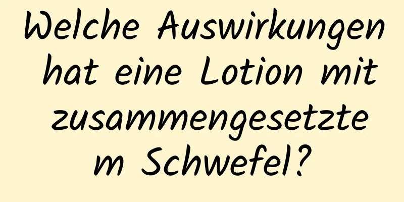 Welche Auswirkungen hat eine Lotion mit zusammengesetztem Schwefel?