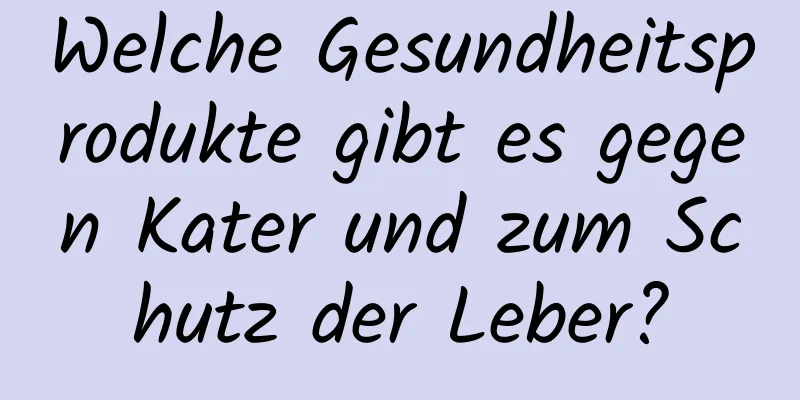 Welche Gesundheitsprodukte gibt es gegen Kater und zum Schutz der Leber?