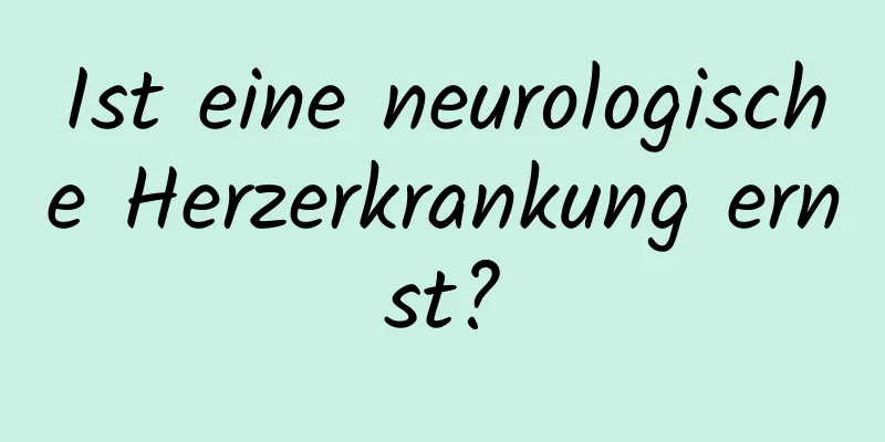 Ist eine neurologische Herzerkrankung ernst?