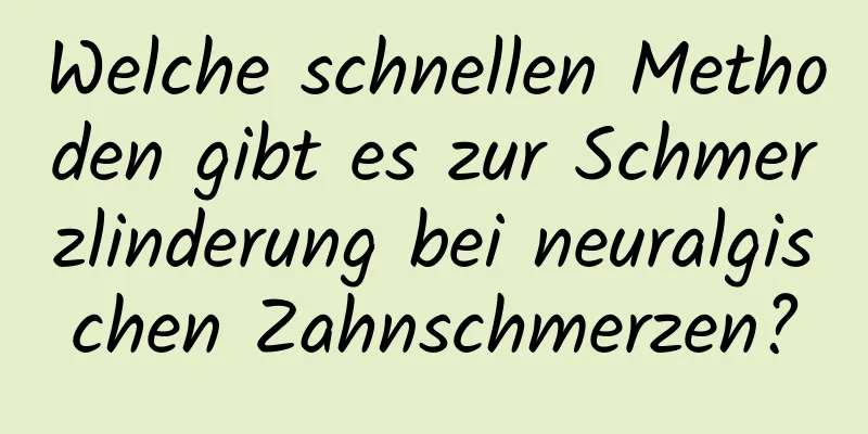 Welche schnellen Methoden gibt es zur Schmerzlinderung bei neuralgischen Zahnschmerzen?