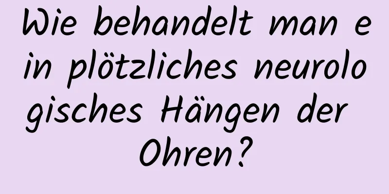 Wie behandelt man ein plötzliches neurologisches Hängen der Ohren?