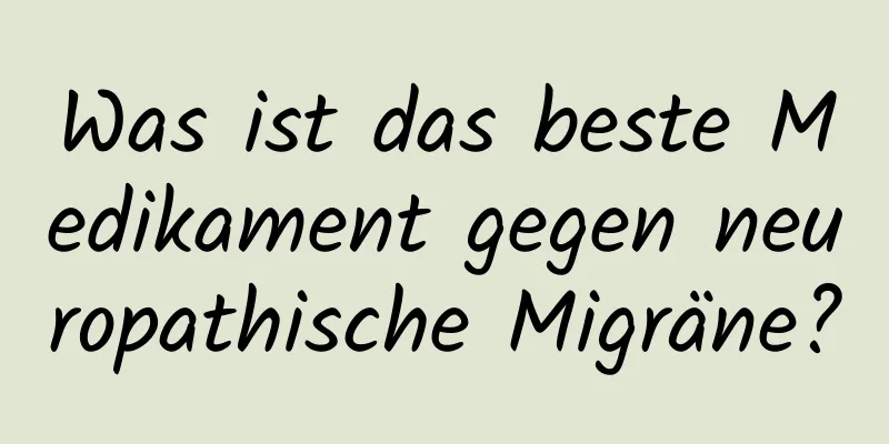 Was ist das beste Medikament gegen neuropathische Migräne?