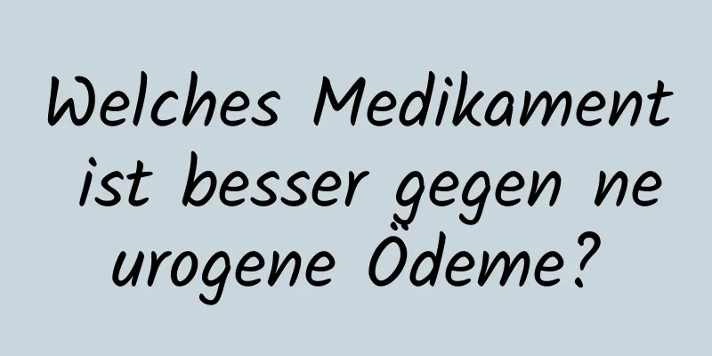 Welches Medikament ist besser gegen neurogene Ödeme?
