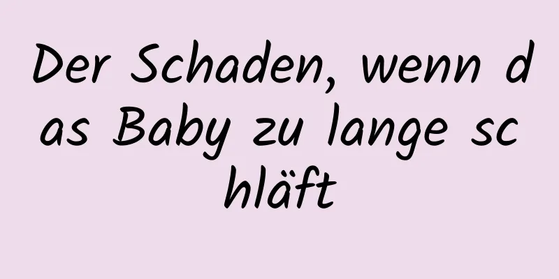 Der Schaden, wenn das Baby zu lange schläft