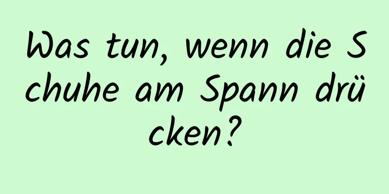 Was tun, wenn die Schuhe am Spann drücken?
