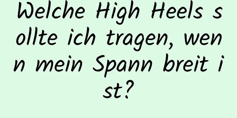 Welche High Heels sollte ich tragen, wenn mein Spann breit ist?