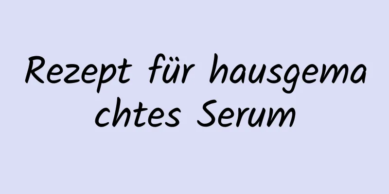 Rezept für hausgemachtes Serum