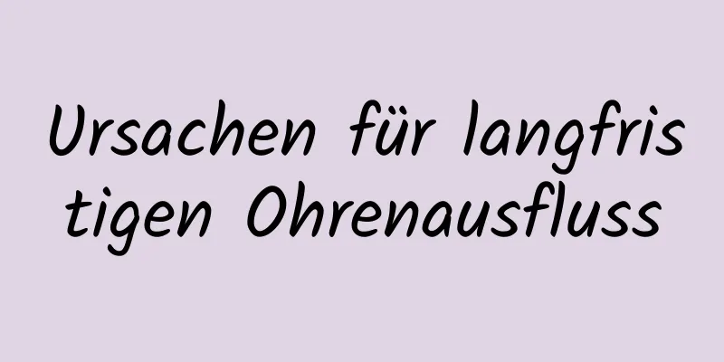 Ursachen für langfristigen Ohrenausfluss