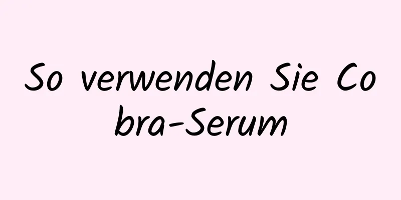 So verwenden Sie Cobra-Serum