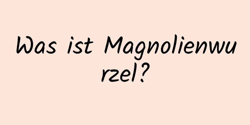 Was ist Magnolienwurzel?