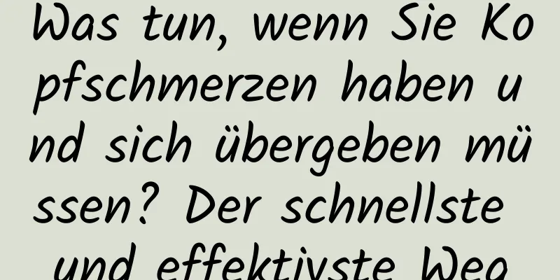 Was tun, wenn Sie Kopfschmerzen haben und sich übergeben müssen? Der schnellste und effektivste Weg