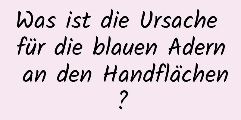 Was ist die Ursache für die blauen Adern an den Handflächen?
