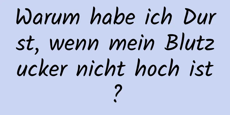Warum habe ich Durst, wenn mein Blutzucker nicht hoch ist?