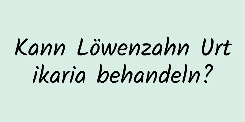 Kann Löwenzahn Urtikaria behandeln?