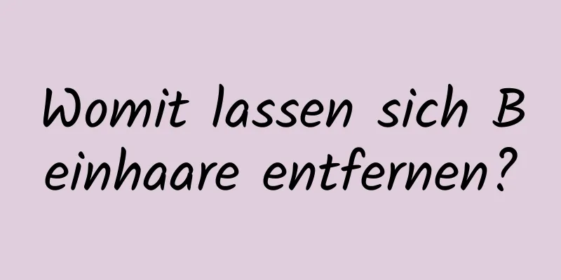 Womit lassen sich Beinhaare entfernen?