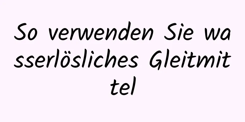 So verwenden Sie wasserlösliches Gleitmittel