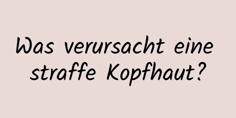 Was verursacht eine straffe Kopfhaut?