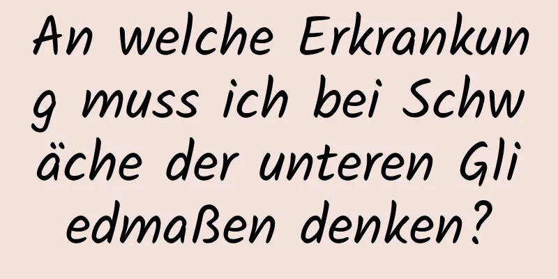 An welche Erkrankung muss ich bei Schwäche der unteren Gliedmaßen denken?