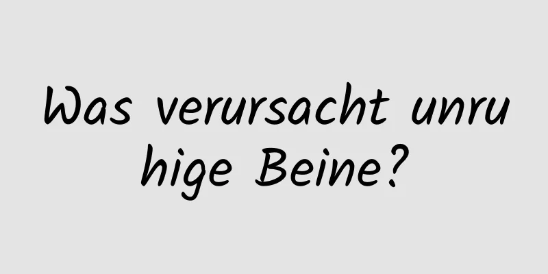 Was verursacht unruhige Beine?