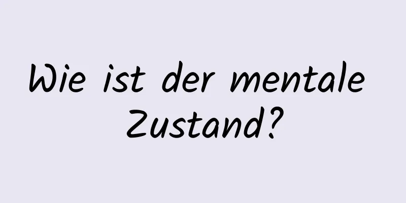 Wie ist der mentale Zustand?
