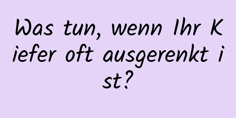 Was tun, wenn Ihr Kiefer oft ausgerenkt ist?