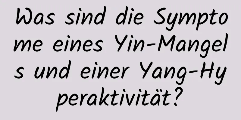 Was sind die Symptome eines Yin-Mangels und einer Yang-Hyperaktivität?