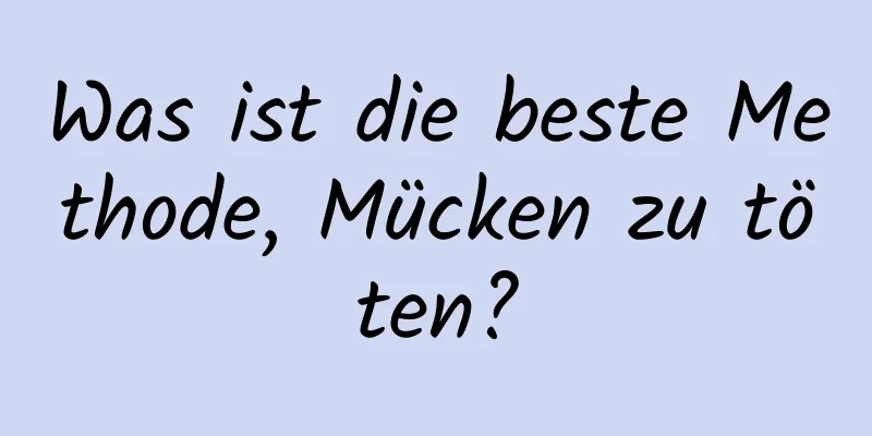 Was ist die beste Methode, Mücken zu töten?