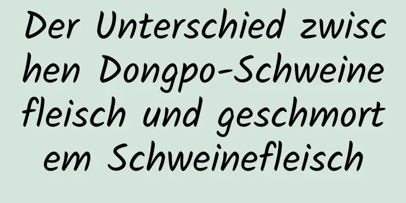 Der Unterschied zwischen Dongpo-Schweinefleisch und geschmortem Schweinefleisch