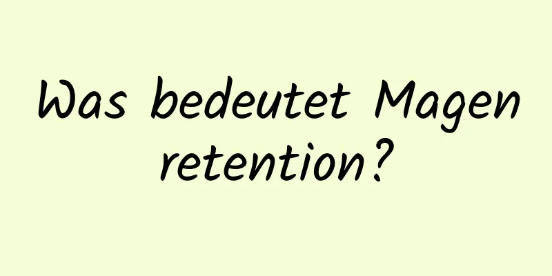 Was bedeutet Magenretention?