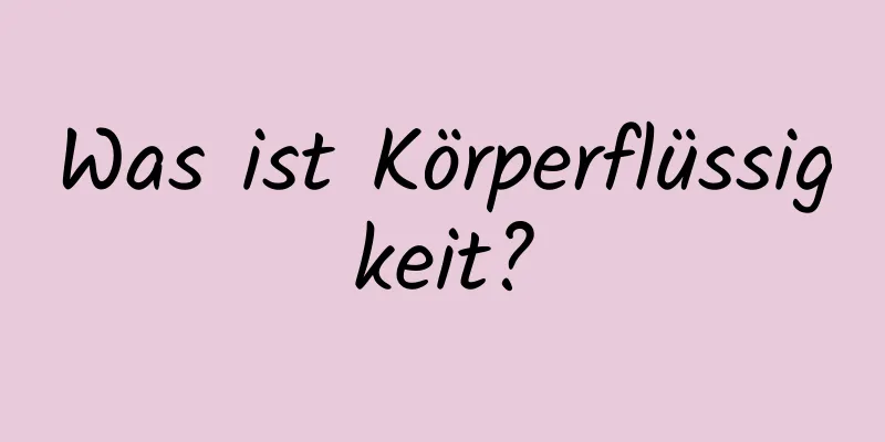 Was ist Körperflüssigkeit?